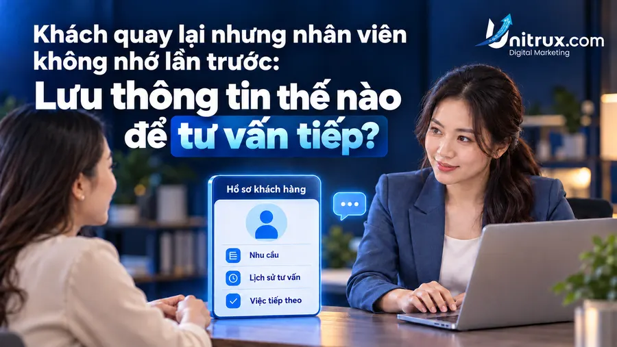 Khách quay lại nhưng nhân viên không nhớ lần trước: Lưu thông tin thế nào để tư vấn tiếp?